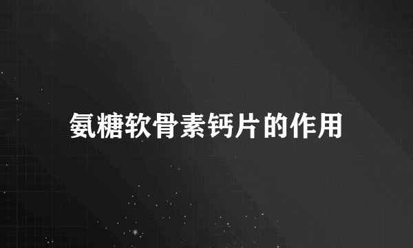 氨糖软骨素钙片的作用