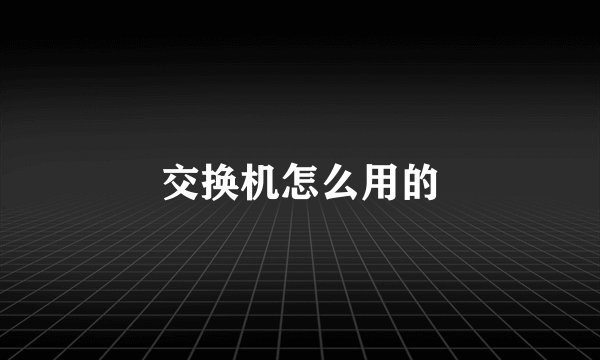 交换机怎么用的