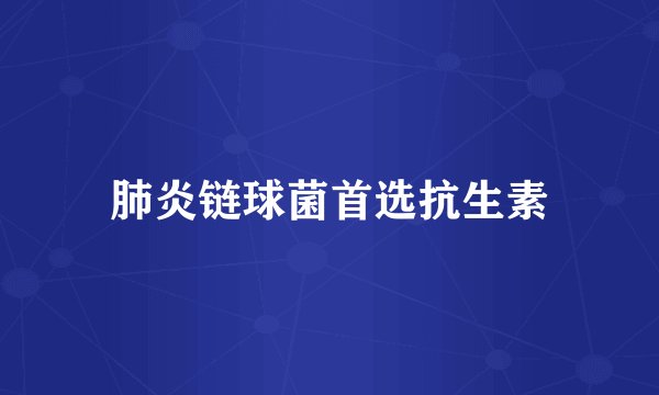 肺炎链球菌首选抗生素