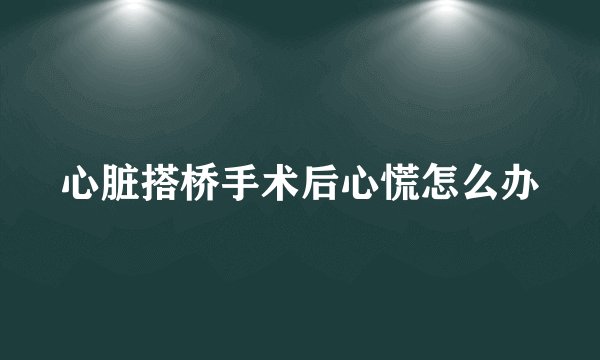 心脏搭桥手术后心慌怎么办