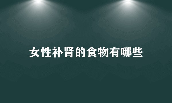 女性补肾的食物有哪些