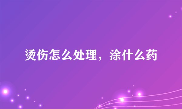 烫伤怎么处理，涂什么药