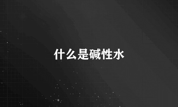 什么是碱性水