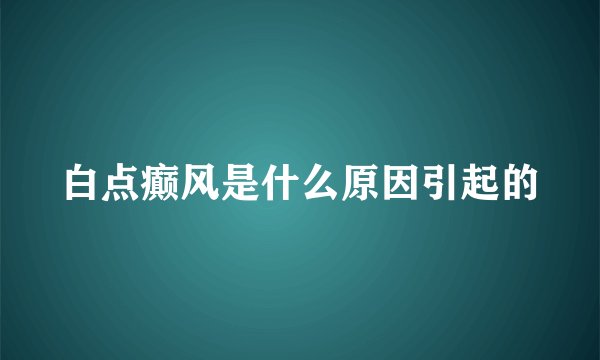 白点癫风是什么原因引起的