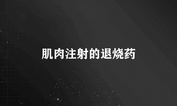 肌肉注射的退烧药