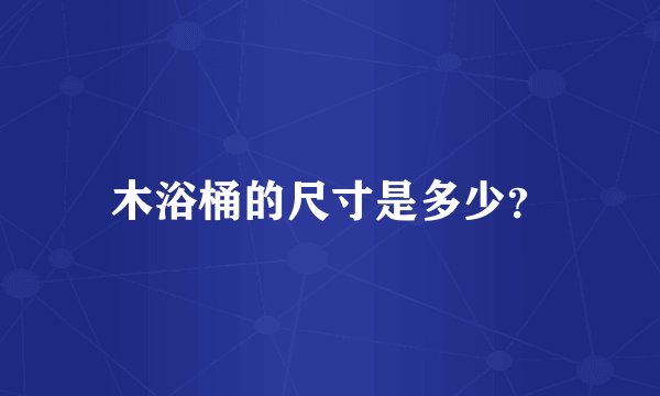 木浴桶的尺寸是多少?