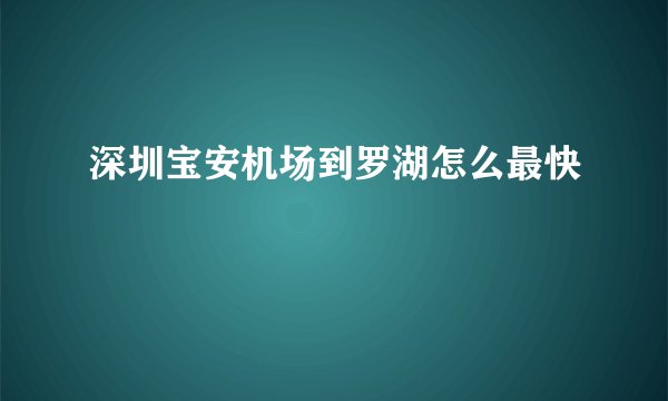 深圳宝安机场到罗湖怎么最快