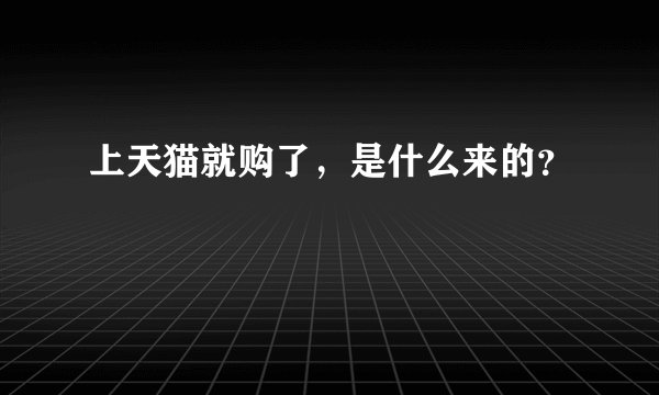 上天猫就购了，是什么来的？