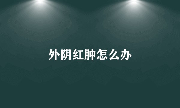外阴红肿怎么办