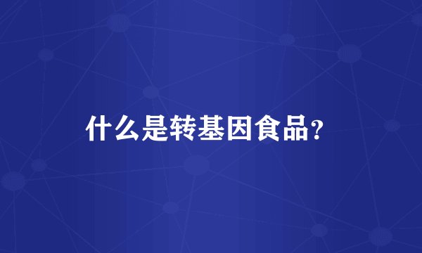 什么是转基因食品？