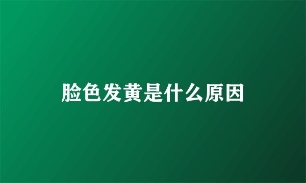 脸色发黄是什么原因