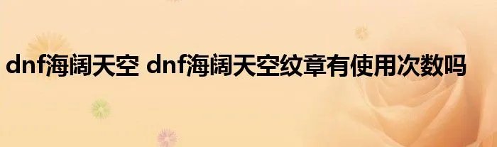 dnf海阔天空 dnf海阔天空纹章有使用次数吗