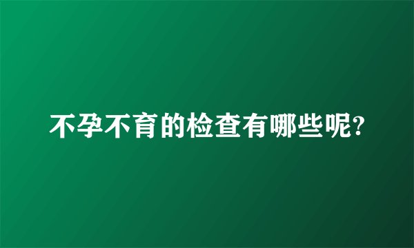 不孕不育的检查有哪些呢?
