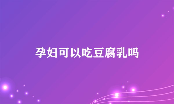 孕妇可以吃豆腐乳吗