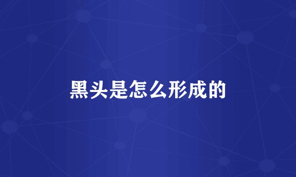 黑头是怎么形成的