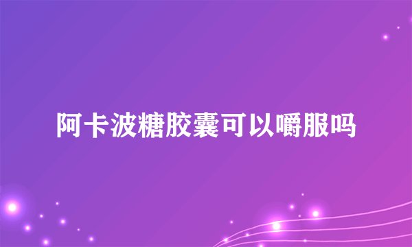 阿卡波糖胶囊可以嚼服吗