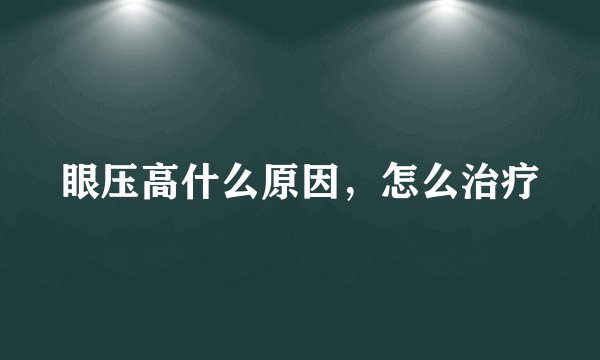 眼压高什么原因,怎么治疗