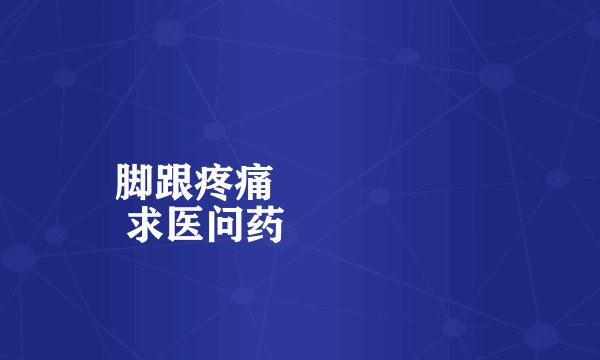 脚跟疼痛
 求医问药