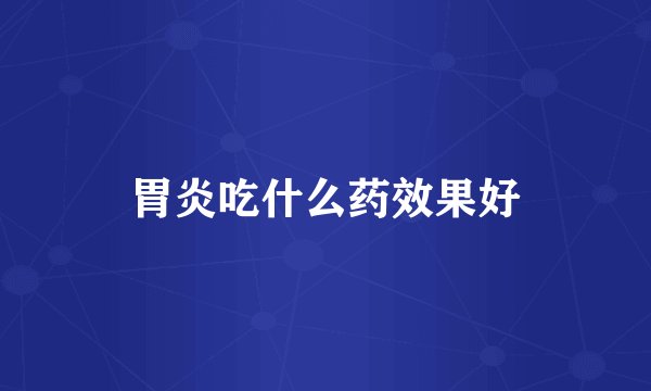胃炎吃什么药效果好