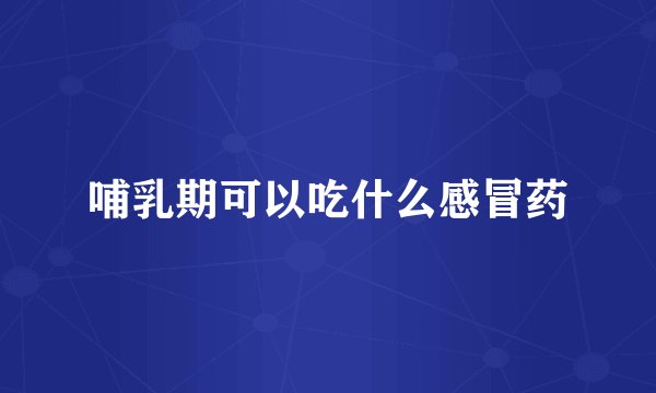 哺乳期可以吃什么感冒药