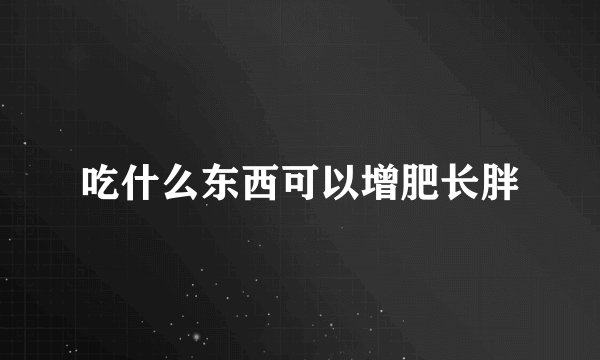 吃什么东西可以增肥长胖