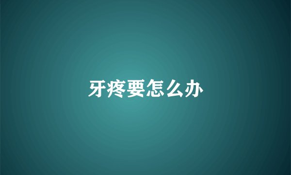 牙疼要怎么办