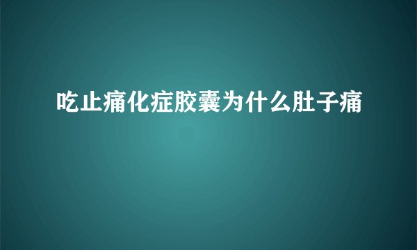吃止痛化症胶囊为什么肚子痛