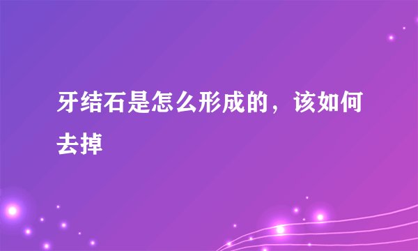 牙结石是怎么形成的，该如何去掉