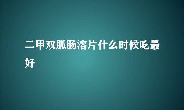 二甲双胍肠溶片什么时候吃最好