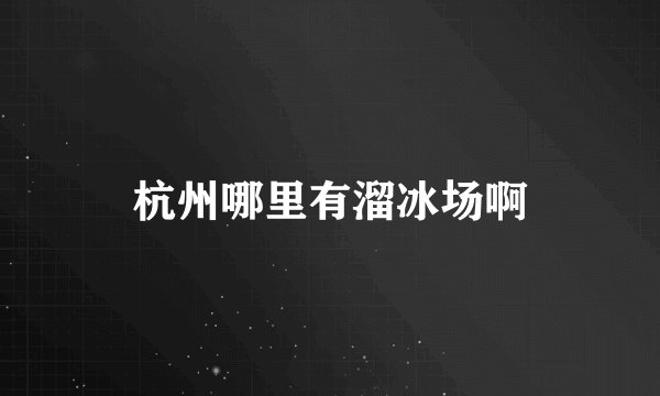 杭州哪里有溜冰场啊