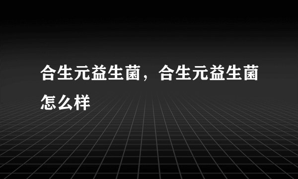 合生元益生菌，合生元益生菌怎么样