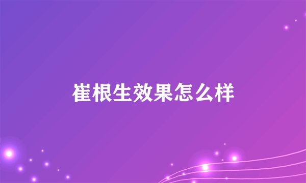 崔根生效果怎么样