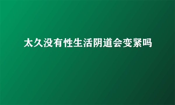 太久没有性生活阴道会变紧吗