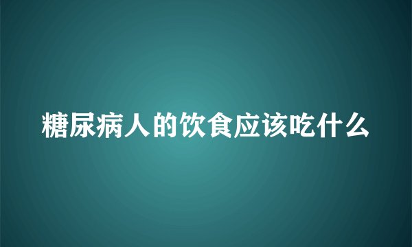 糖尿病人的饮食应该吃什么
