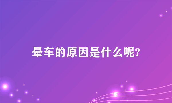 晕车的原因是什么呢?