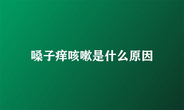 嗓子痒咳嗽是什么原因