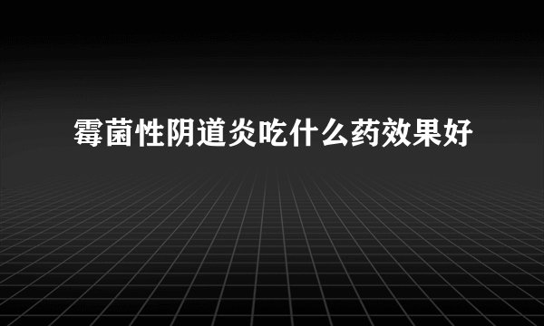 霉菌性阴道炎吃什么药效果好
