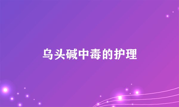 乌头碱中毒的护理