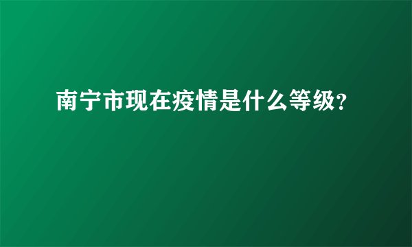 南宁市现在疫情是什么等级？