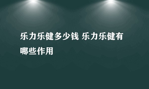 乐力乐健多少钱 乐力乐健有哪些作用