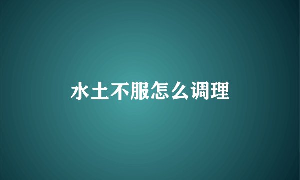 水土不服怎么调理
