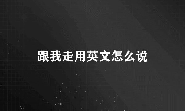 跟我走用英文怎么说