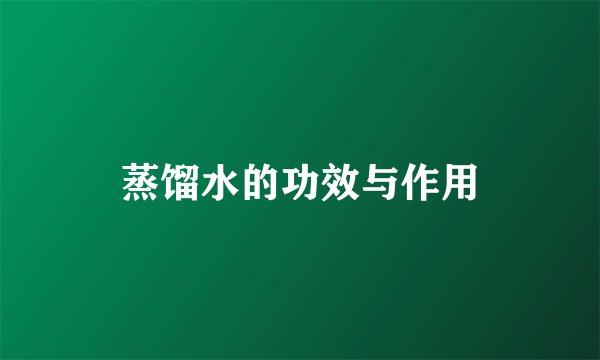 蒸馏水的功效与作用