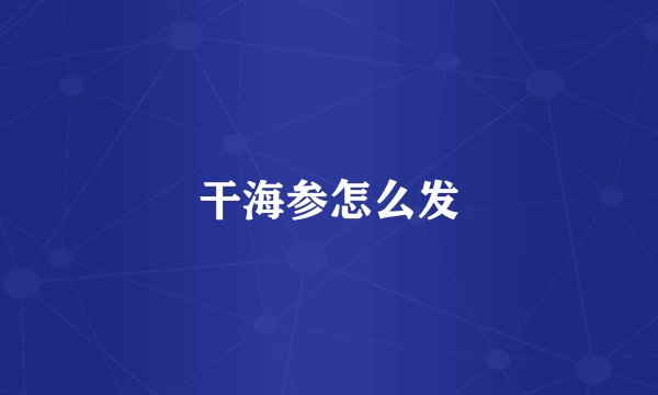 干海参怎么发