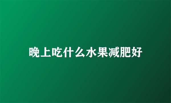 晚上吃什么水果减肥好