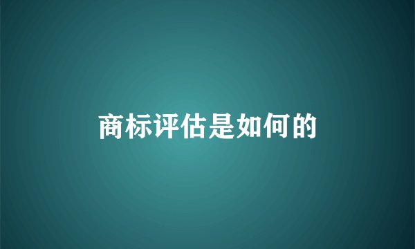 商标评估是如何的
