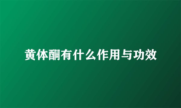 黄体酮有什么作用与功效