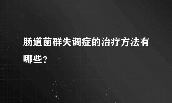 肠道菌群失调症的治疗方法有哪些？
