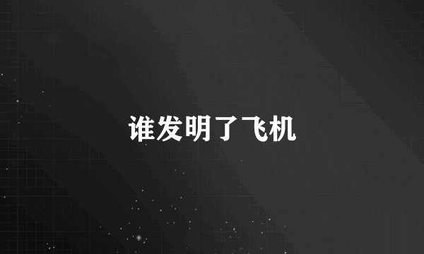 谁发明了飞机