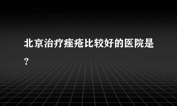 北京治疗痤疮比较好的医院是？